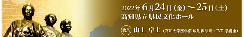 2022年6月24日（金）～25日（土）　高知県立県民文化ホール　会長：山上 卓士（高知大学医学部　放射線診断・IVR学講座）