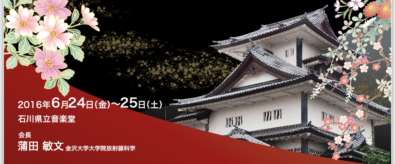 2016年6月24日（金）〜25日（土）　石川県立音楽堂　会長　蒲田敏文（金沢大学大学院放射線科学）