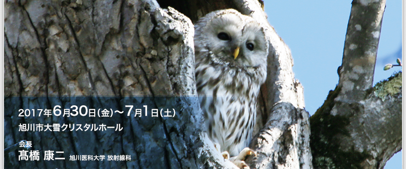 2017年6月30日（金）〜7月1日（土）　旭川市大雪クリスタルホール　会長　場エ 康二（旭川医科大学 放射線科）
