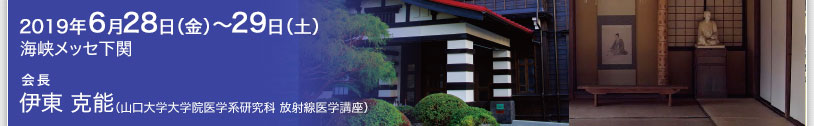 2019年6月28日（金）〜 29日（土）　海峡メッセ下関　会長　伊東 克能（山口大学大学院医学系研究科 放射線医学講座）