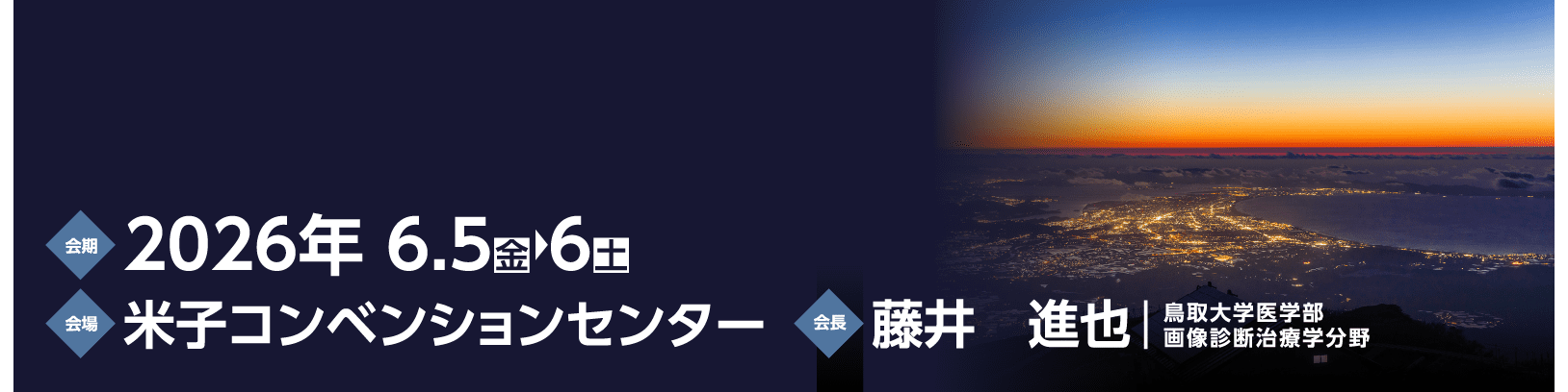 2026年6月5日（金）～6日（土）　米子コンベンションセンター　会長：藤井　進也（鳥取大学医学部 画像診断治療学分野）
